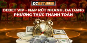 DEBET VIP - Nạp rút nhanh, đa dạng phương thức thanh toán